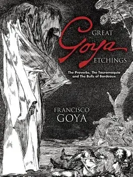 Great Goya Etchings: The Proverbs, the Tauromaquia and the Bulls of Bordeaux, Paperback/Francisco Goya
