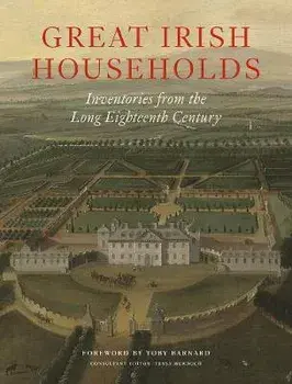 Great Irish Households. Inventories from the Long Eighteenth Century, Hardback/***