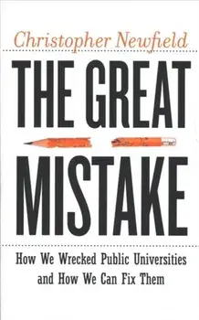 Great Mistake. How We Wrecked Public Universities and How We Can Fix Them, Paperback/Christopher Newfield