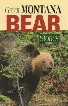 Great Montana Bear Stories - Ben Long