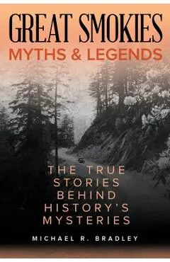 Great Smokies Myths and Legends: The True Stories behind History's Mysteries - Michael R. Bradley