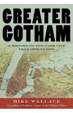 Greater Gotham: A History of New York City from 1898 to 1919 - Mike Wallace