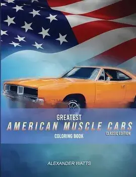 Greatest American Muscle Car Coloring Book - Classic Edition: Muscle cars coloring book for adults and kids - hours of coloring fun!, Paperback/Alexander Watts