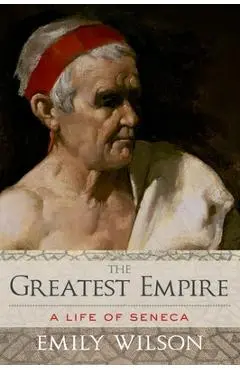 Greatest Empire: A Life of Seneca - Emily Wilson