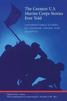 Greatest U.S. Marine Corps Stories Ever Told: Unforgettable Stories of Courage, Honor, and Sacrifice, Paperback/Iain Martin