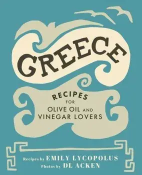 Greece: Recipes for Olive Oil and Vinegar Lovers, Hardcover/Emily Lycopolus