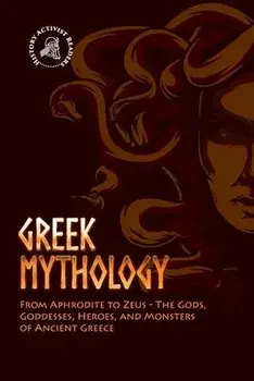 Greek Mythology: From Aphrodite to Zeus - The Gods, Goddesses, Heroes, and Monsters of Ancient Greece, Paperback/History Activist Readers