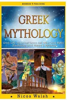 Greek Mythology: Greek Gods Of Ancient Greece And Other Greek Myths - Discovering Greek History & Mythology - 2nd Edition - With Pics, Paperback/Nicos Walsh