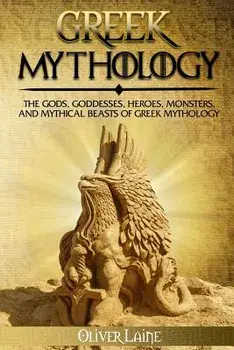 Greek Mythology: The Gods, Goddesses, Heroes, Monsters, and Mythical Beasts of Greek Mythology, Paperback/Oliver Laine