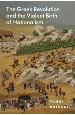 Greek Revolution and the Violent Birth of Nationalism - Yanni Kotsonis