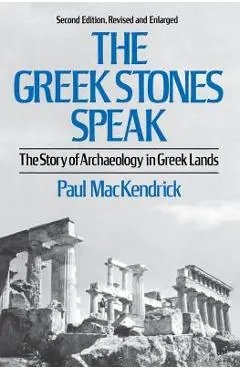 Greek Stones Speak: The Story of Archaeology in Greek Lands (Second Edition, Revised and En) - Paul Lachlan Mackendrick