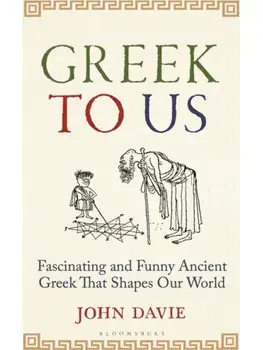 Greek To Us. The Fascinating Ancient Greek That Shapes Our World, Hardback/John Davie