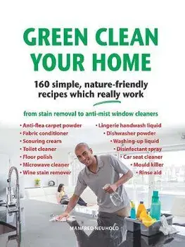 Green Clean Your Home. 160 simple, nature-friendly recipes which really work, Hardback/Manfred Neuhold