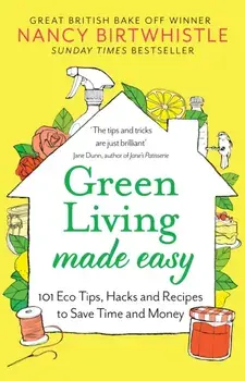 Green Living Made Easy. 101 Eco Tips, Hacks and Recipes to Save Time and Money, Paperback/Nancy Birtwhistle