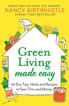Green Living Made Easy. 101 Eco Tips, Hacks and Recipes to Save Time and Money, Hardback/Nancy Birtwhistle