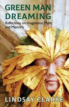 Green Man Dreaming: Reflections on Imagination, Myth, and Memory, Paperback/Lindsay Clarke
