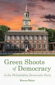 Green Shoots of Democracy Within the Philadelphia Democratic Party, Paperback/Karen Bojar