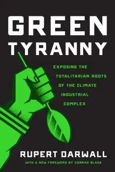 Green Tyranny: Exposing the Totalitarian Roots of the Climate Industrial Complex, Paperback/Rupert Darwall