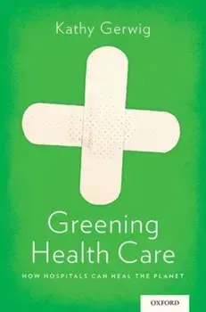 Greening Health Care: How Hospitals Can Heal the Planet, Paperback/Kathy Gerwig