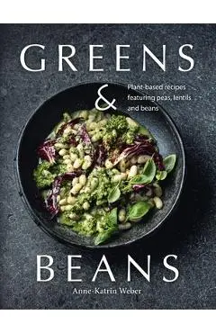 Greens & Beans: Green Cuisine with Peas, Lentils, and Beans - Anne-katrin Weber