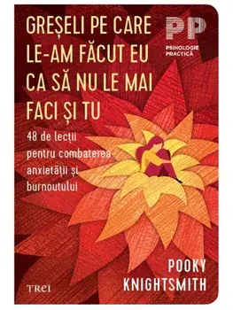 Greseli pe care le-am facut eu ca sa nu le mai faci si tu. 48 de lectii pentru combaterea anxietatii si burnoutului/Pooky Knightsmith