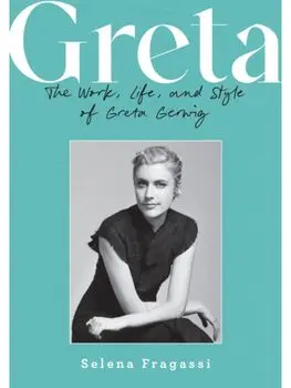 Greta. The Work, Life, and Style of Greta Gerwig, Hardback/Selena Fragassi