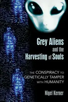 Grey Aliens and the Harvesting of Souls: The Conspiracy to Genetically Tamper with Humanity, Paperback/Nigel Kerner
