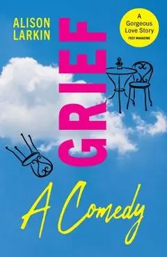 Grief... A Comedy - Alison Larkin