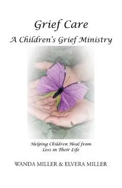Grief Care: A Children's Grief Ministry: Helping Children Heal from Loss in Their Life - Wanda Miller