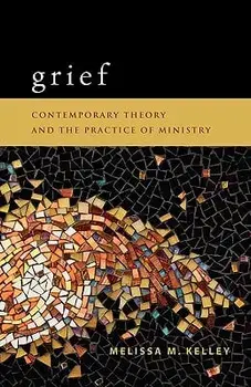 Grief: Contemporary Theory and the Practice of Ministry, Paperback/Melissa M. Kelley