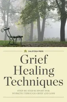 Grief Healing Techniques: Step-By-Step Support for Working Through Grief and Loss, Paperback/Calistoga Press