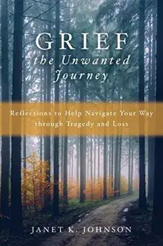 Grief the Unwanted Journey: Reflections to Help Navigate Your Way through Tragedy and Loss, Paperback/Janet K. Johnson