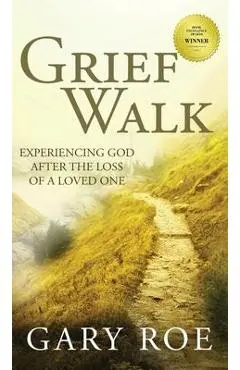 Grief Walk: Experiencing God After the Loss of a Loved One: Experiencing God After the Loss of a Loved One - Gary Roe
