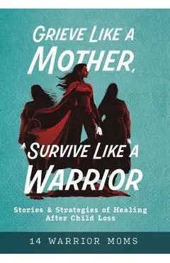 Grieve Like A Mother, Survive Like A Warrior: Stories & Strategies of Healing After Child Loss - Michele Davis
