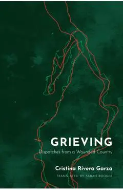 Grieving: Dispatches from a Wounded Country - Cristina Rivera Garza