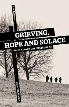 Grieving, Hope and Solace: When a Loved One Dies in Christ, Paperback/Albert N. Martin