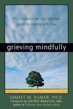 Grieving Mindfully: A Compassionate and Spiritual Guide to Coping with Loss, Paperback/Sameet M. Kumar