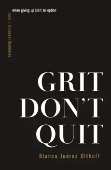 Grit Don't Quit. Developing Resilience and Faith When Giving Up Isn't an Option, Paperback/Bianca Juarez Olthoff