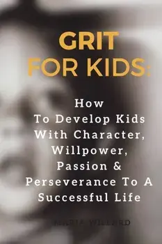 Grit for Kids: How To Develop Kids With Character, Willpower, Passion & Perseverance To A Successful Life, Paperback/Maria Willard