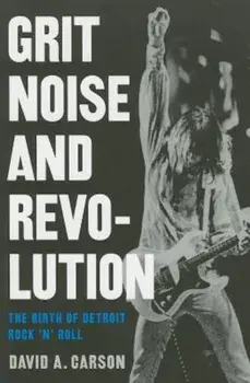 Grit, Noise, & Revolution: The Birth of Detroit Rock 'n' Roll, Paperback/David A. Carson