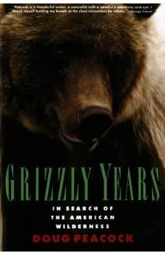 Grizzly Years: In Search of the American Wilderness - Doug Peacock