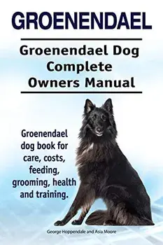 Groenendael. Groenendael Complete Owners Manual. Groenendael book for care, costs, feeding, grooming, health and training., Paperback/Asia Moore