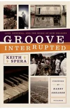 Groove Interrupted: Loss, Renewal, and the Music of New Orleans - Keith Spera