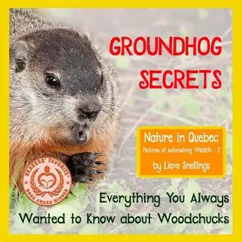 Groundhog Secrets: Everything You Always Wanted to Know about Woodchucks, Paperback/Lieve Snellings