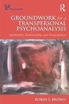 Groundwork for a Transpersonal Psychoanalysis: Spirituality, Relationship, and Participation, Paperback/Robin S. Brown