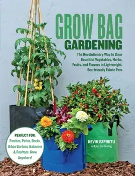 Grow Bag Gardening: The Revolutionary Way to Grow Bountiful Vegetables, Herbs, Fruits, and Flowers in Lightweight, Eco-Friendly Fabric Pot/Kevin Espiritu