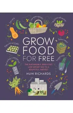 Grow Food for Free: The Sustainable, Zero-Cost, Low-Effort Way to a Bountiful Harvest - Huw Richards