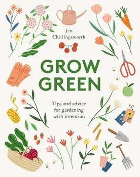 Grow Green: Tips and Advice for Gardening with Intention, Hardcover/Jen Chillingsworth