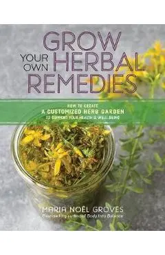 Grow Your Own Herbal Remedies: How to Create a Customized He - Maria N Groves