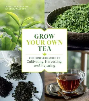 Grow Your Own Tea: The Complete Guide to Cultivating, Harvesting, and Preparing, Paperback/Christine Parks